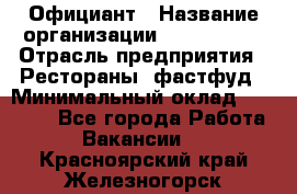 Официант › Название организации ­ Lubimrest › Отрасль предприятия ­ Рестораны, фастфуд › Минимальный оклад ­ 30 000 - Все города Работа » Вакансии   . Красноярский край,Железногорск г.